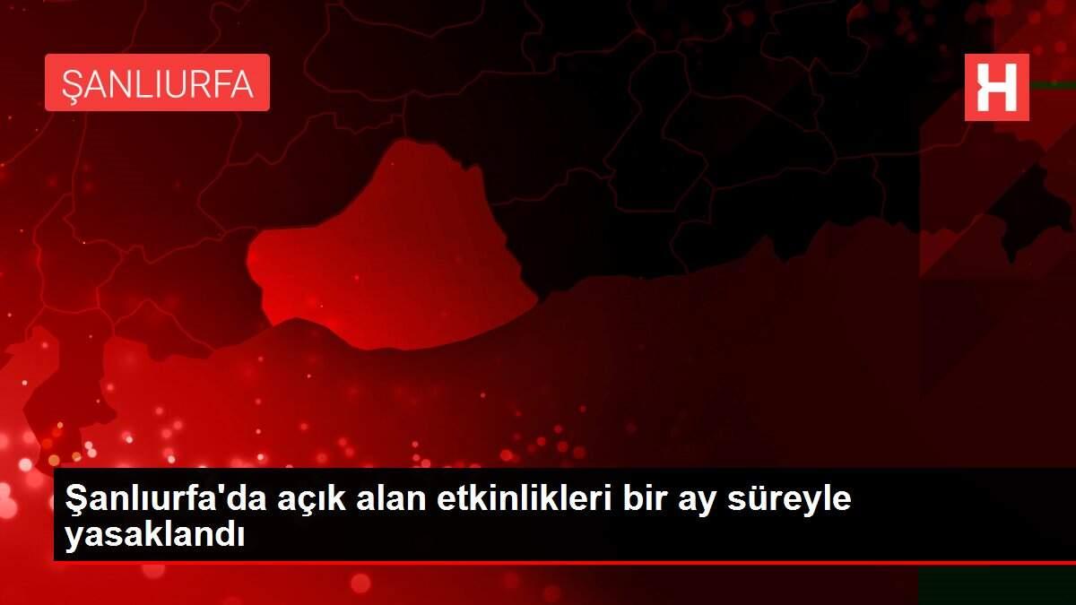 Şanlıurfa'da açık alan etkinlikleri bir ay süreyle yasaklandı