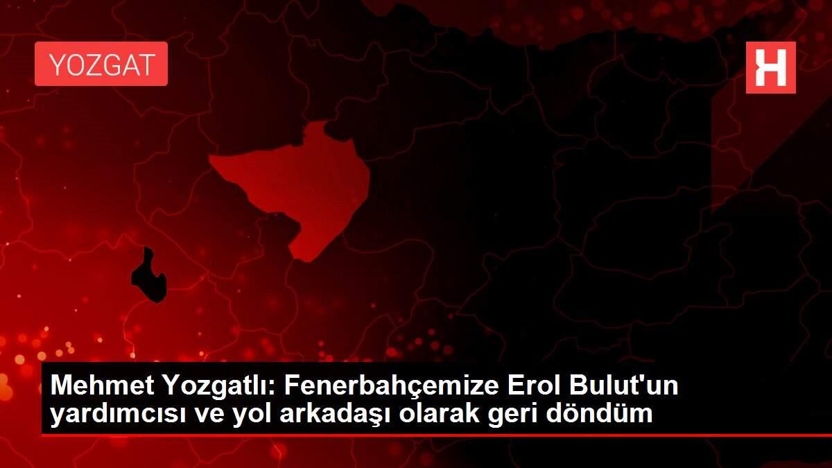 Mehmet Yozgatlı: Fenerbahçemize Erol Bulut'un yardımcısı ve yol arkadaşı olarak geri döndüm Mehmet Yozgatlı: Fenerbahçemize Erol Bulut'un yardımcısı ve yol arkadaşı olarak geri döndüm