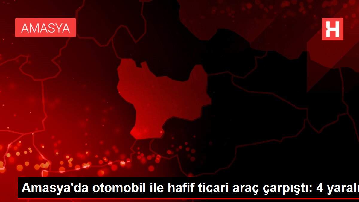 Amasya'da otomobil ile hafif ticari araç çarpıştı: 4 yaralı