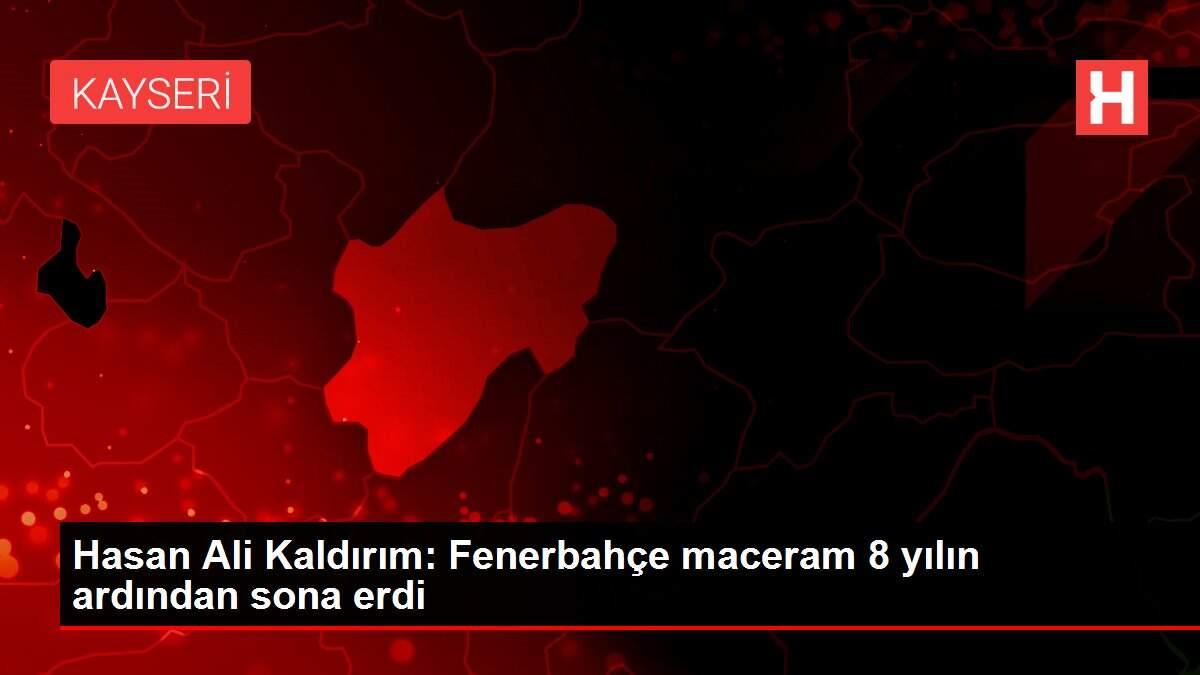 Hasan Ali Kaldırım: Fenerbahçe maceram 8 yılın ardından sona erdi Hasan Ali Kaldırım: Fenerbahçe maceram 8 yılın ardından sona erdi