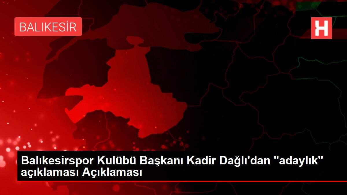Balıkesirspor Kulübü Başkanı Kadir Dağlı'dan 'adaylık' açıklaması Açıklaması