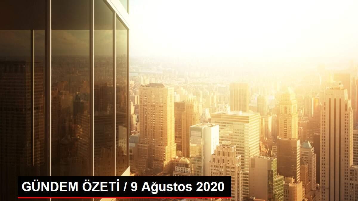 Son dakika güncel: GÜNDEM ÖZETİ / 9 Ağustos 2020