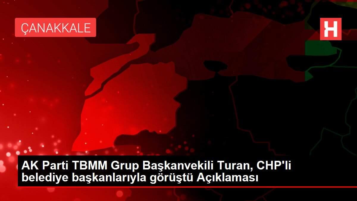 AK Parti TBMM Grup Başkanvekili Turan, CHP'li belediye başkanlarıyla görüştü Açıklaması AK Parti TBMM Grup Başkanvekili Turan, CHP'li belediye başkanlarıyla görüştü Açıklaması