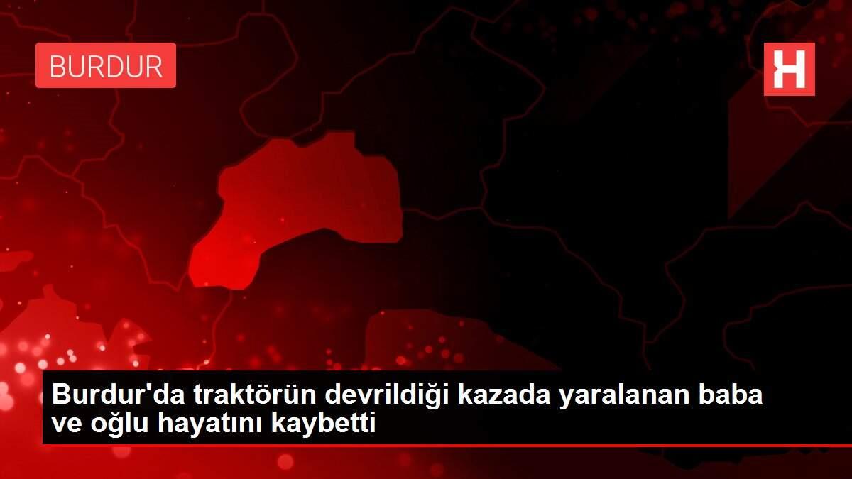 Son dakika haberi: Burdur'da traktörün devrildiği kazada yaralanan baba ve oğlu hayatını kaybetti Son dakika haberi: Burdur'da traktörün devrildiği kazada yaralanan baba ve oğlu hayatını kaybetti
