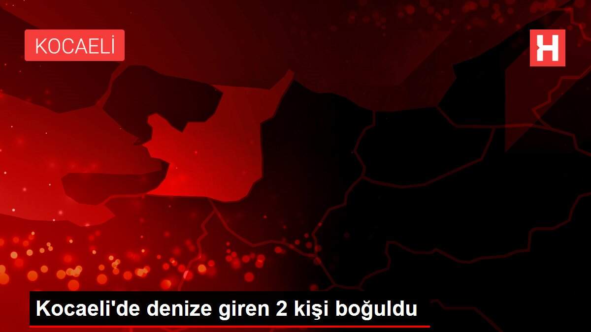 Kocaeli'de denize giren 2 kişi boğuldu