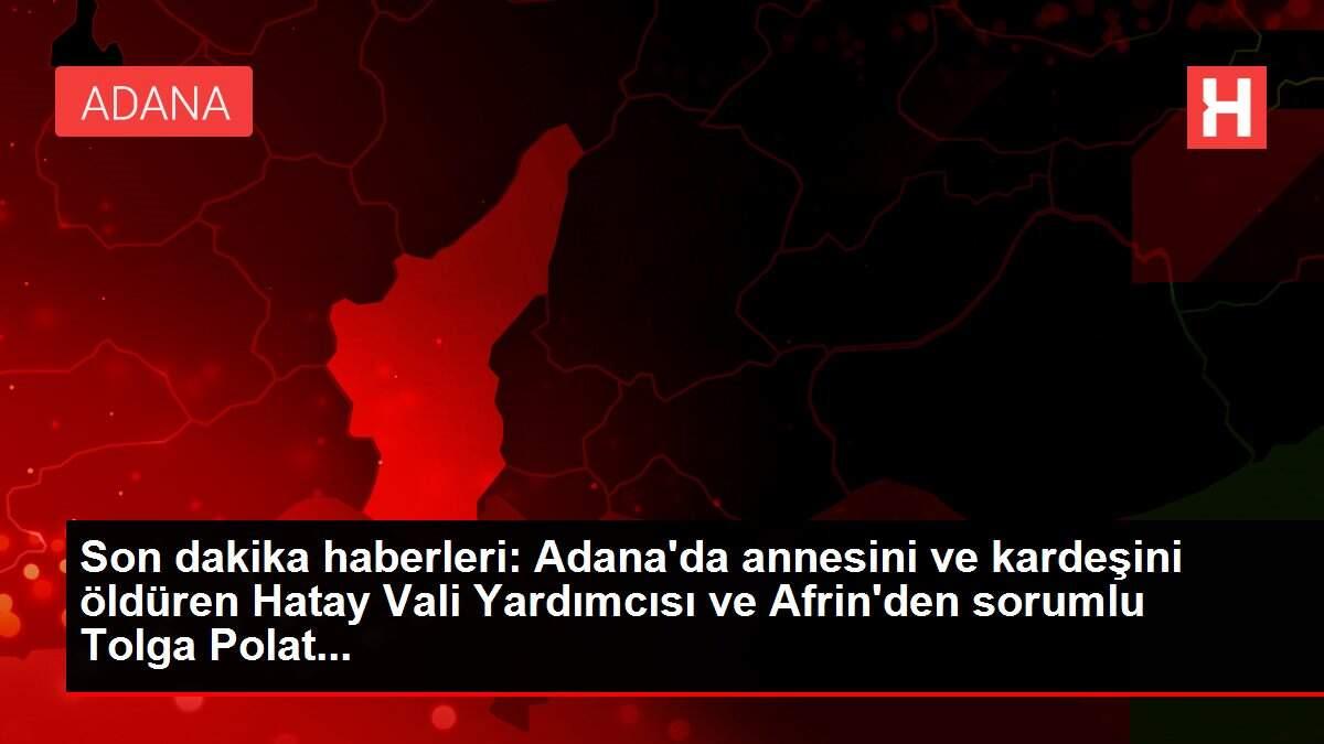 Son dakika haberleri: Adana'da annesini ve kardeşini öldüren Hatay Vali Yardımcısı ve Afrin'den sorumlu Tolga Polat... Son dakika haberleri: Adana'da annesini ve kardeşini öldüren Hatay Vali Yardımcısı ve Afrin'den sorumlu Tolga Polat...