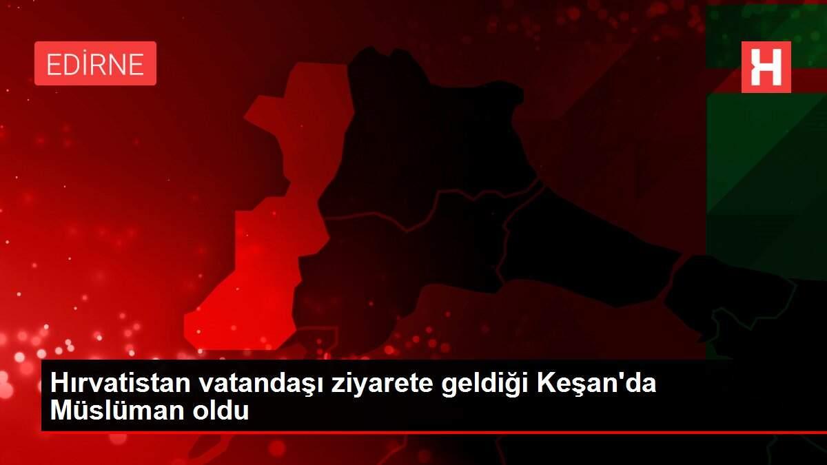Hırvatistan vatandaşı ziyarete geldiği Keşan'da Müslüman oldu