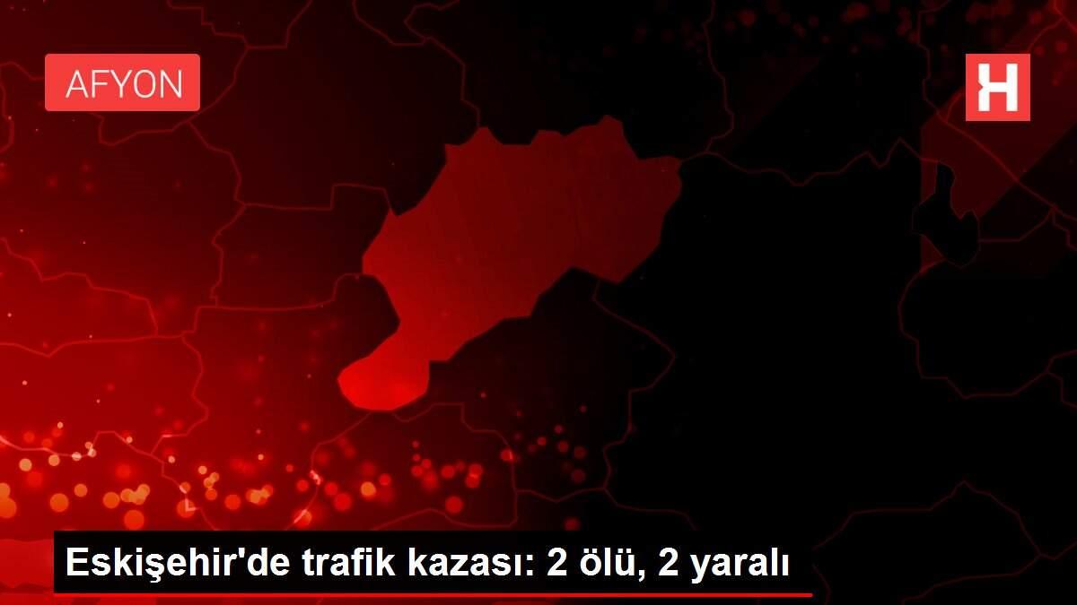 Son dakika! Eskişehir'de trafik kazası: 2 ölü, 2 yaralı Son dakika! Eskişehir'de trafik kazası: 2 ölü, 2 yaralı