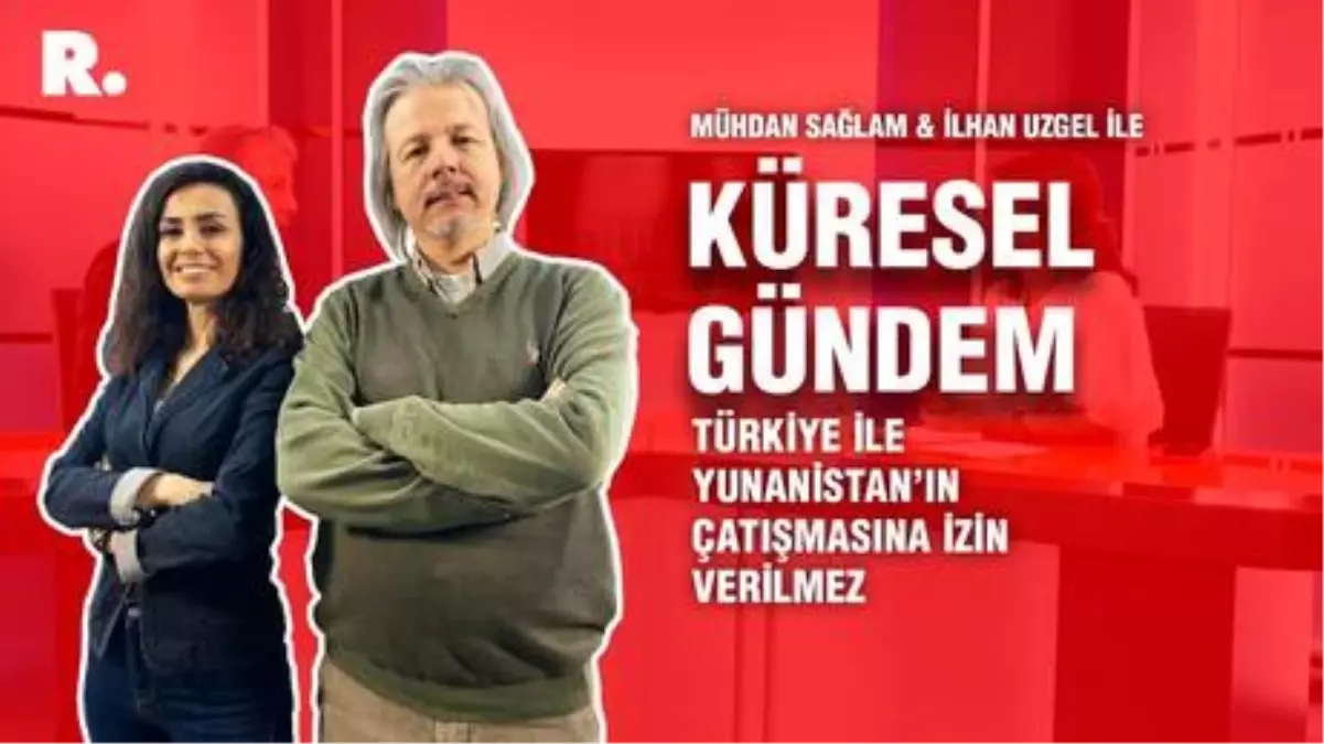 Küresel Gündem... İlhan Uzgel: Türkiye ile Yunanistan'ın çatışmasına izin verilmez