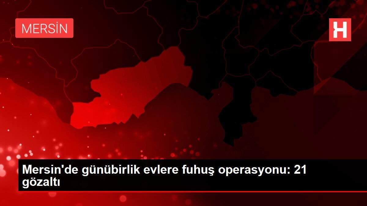 Son dakika haberi | Mersin'de günübirlik evlere fuhuş operasyonu: 21 gözaltı Son dakika haberi | Mersin'de günübirlik evlere fuhuş operasyonu: 21 gözaltı