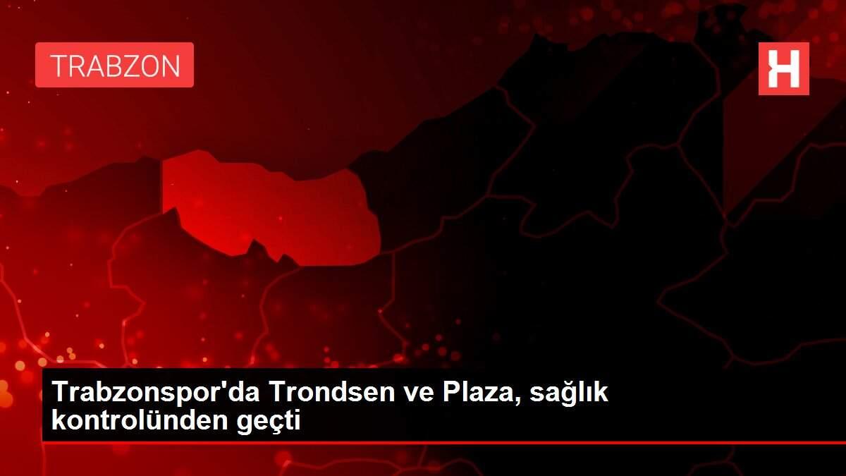 Trabzonspor'da Trondsen ve Plaza, sağlık kontrolünden geçti