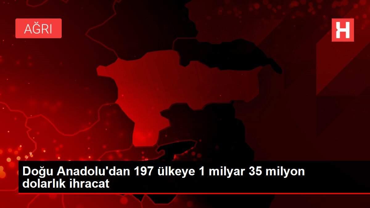 Doğu Anadolu'dan 197 ülkeye 1 milyar 35 milyon dolarlık ihracat