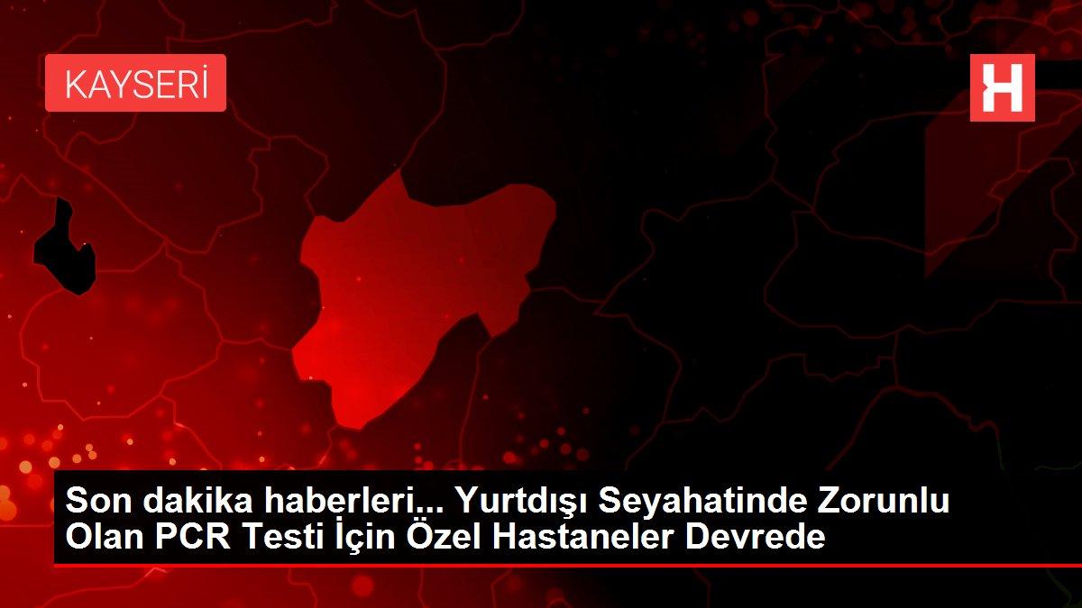 son dakika haberleri yurtdisi seyahatinde zorunlu olan pcr testi icin ozel hastaneler devrede