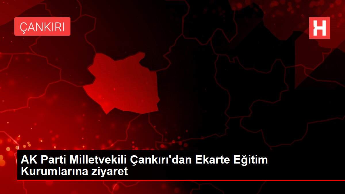 AK Parti Milletvekili Çankırı'dan Ekarte Eğitim Kurumlarına ziyaret