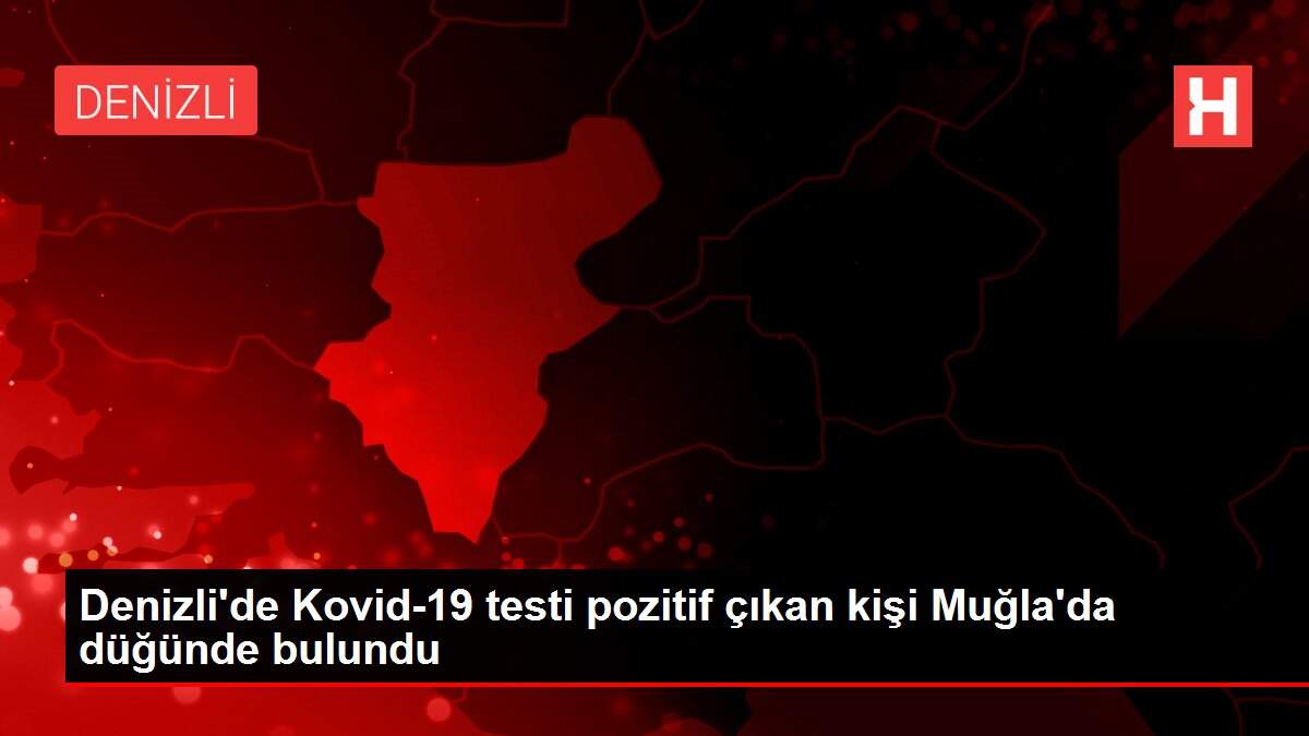 Denizli'de Kovid-19 testi pozitif çıkan kişi Muğla'da düğünde bulundu