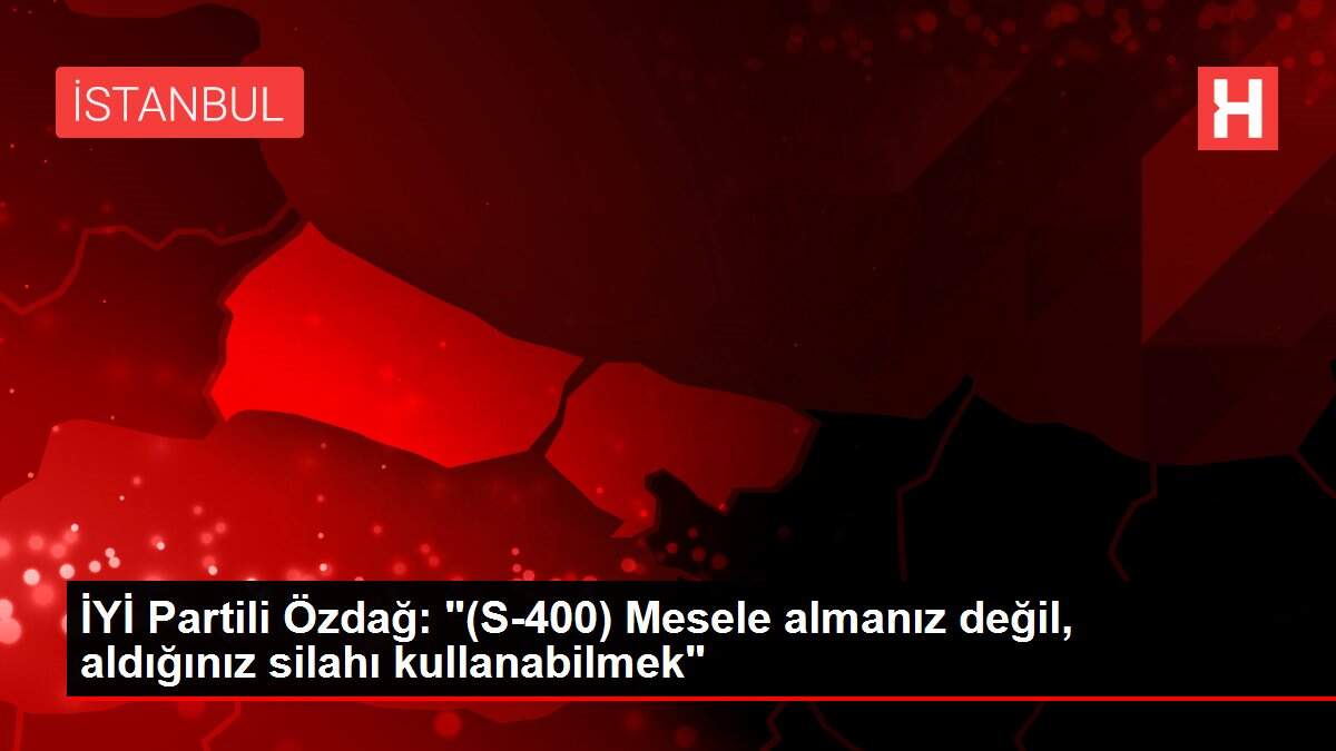 Son dakika... İYİ Partili Özdağ: '(S-400) Mesele almanız değil, aldığınız silahı kullanabilmek'