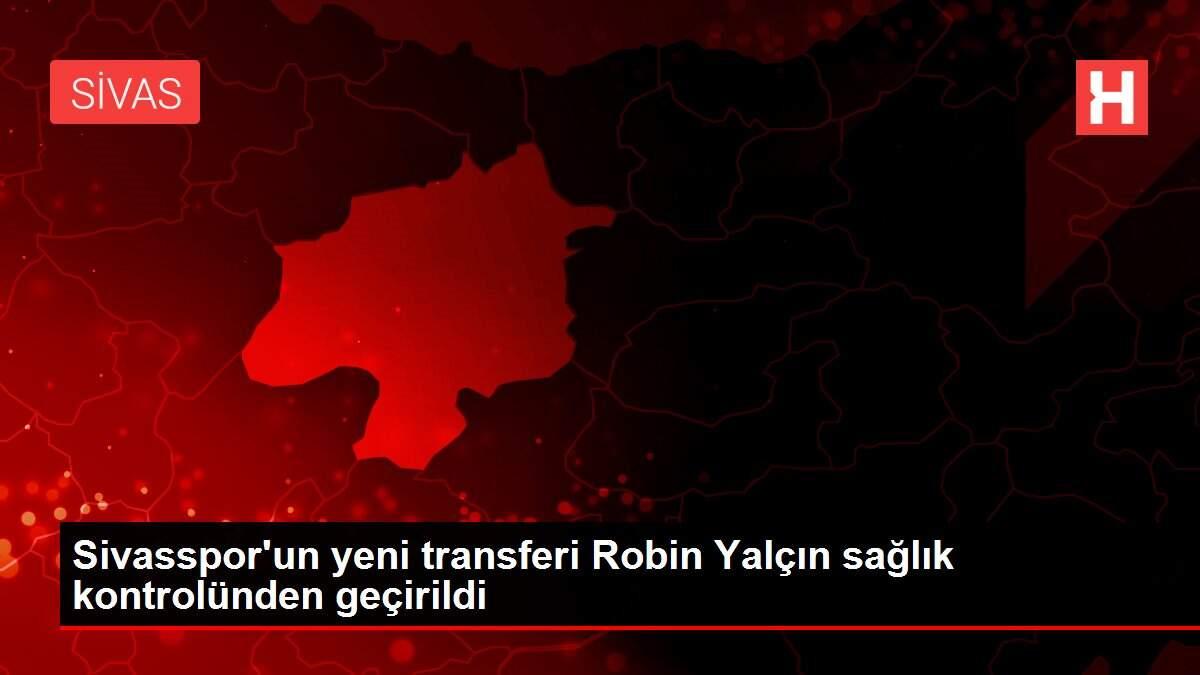 Sivasspor'un yeni transferi Robin Yalçın sağlık kontrolünden geçirildi