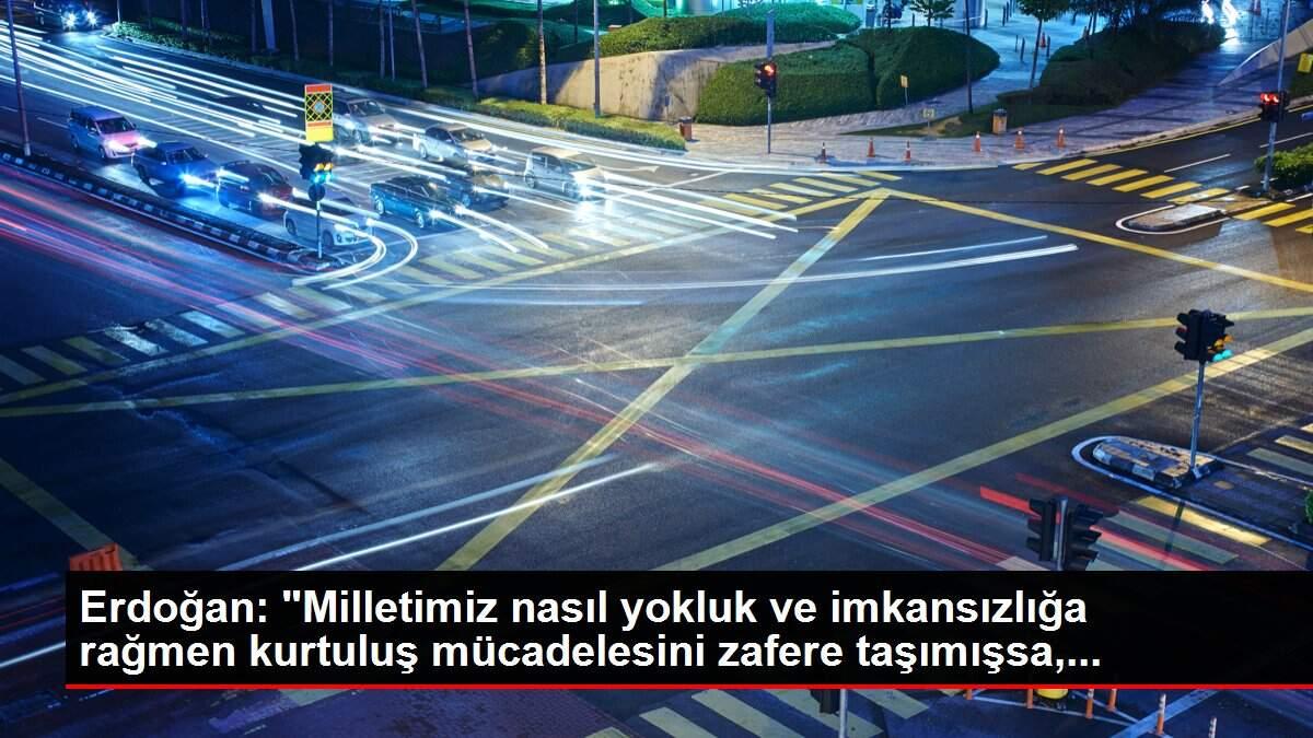 Erdoğan: 'Milletimiz nasıl yokluk ve imkansızlığa rağmen kurtuluş mücadelesini zafere taşımışsa,...