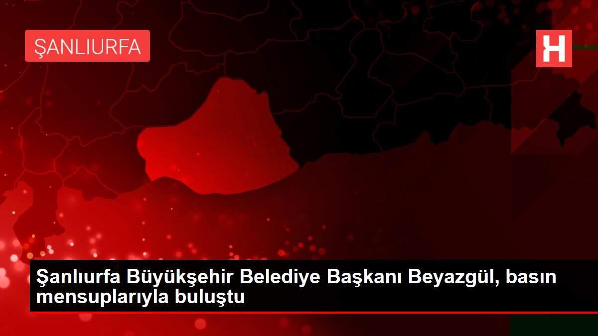 Şanlıurfa Büyükşehir Belediye Başkanı Beyazgül, basın mensuplarıyla buluştu