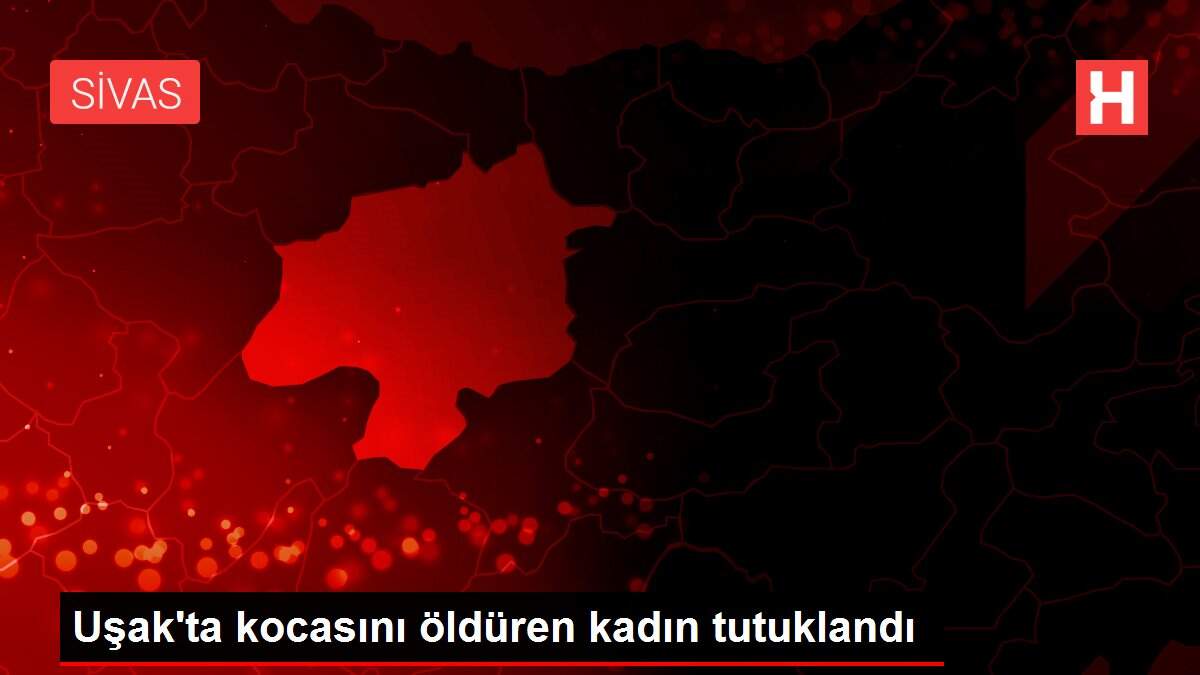 Son dakika haberi: Uşak'ta kocasını öldüren kadın tutuklandı