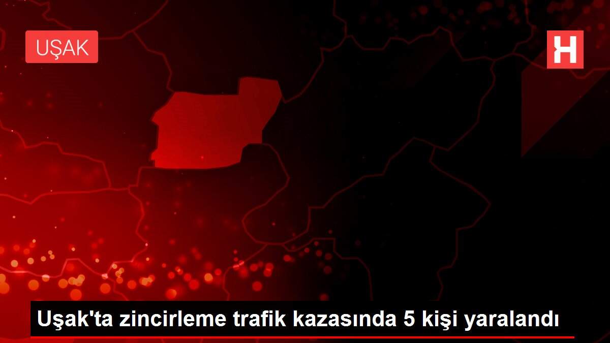 Uşak'ta zincirleme trafik kazasında 5 kişi yaralandı