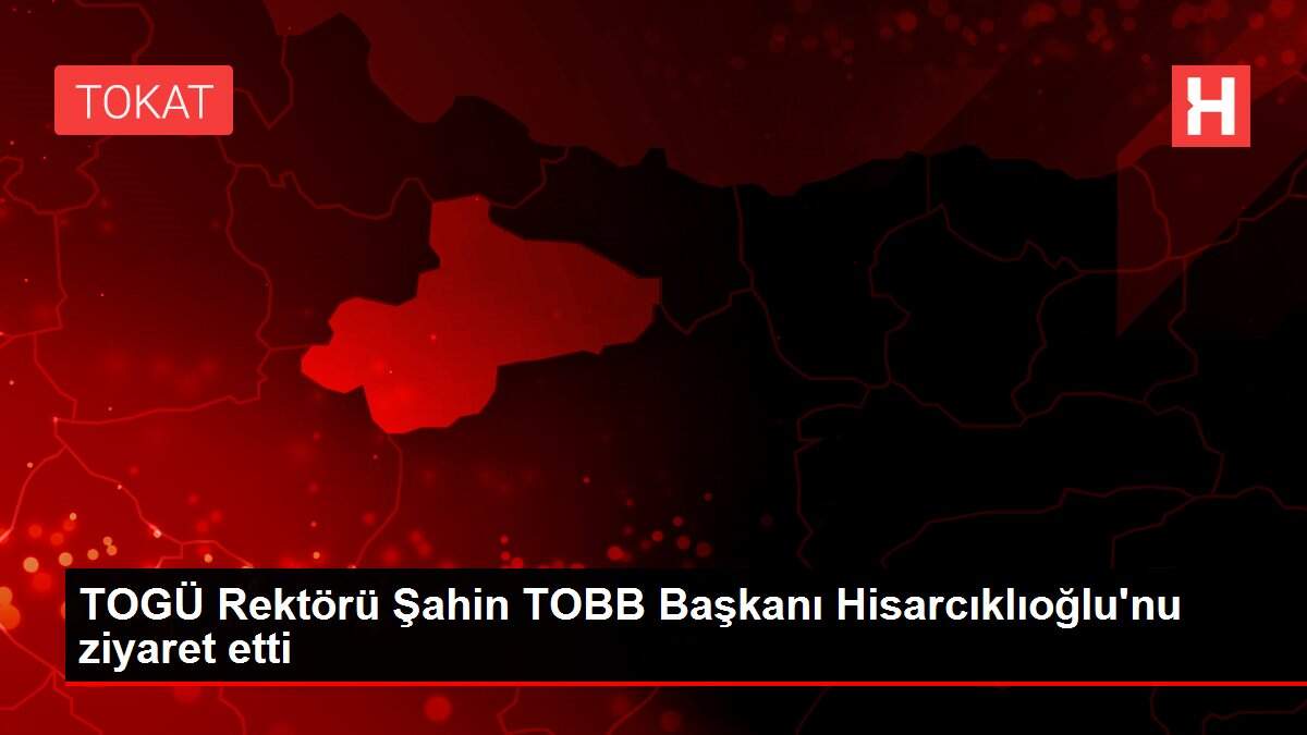 TOGÜ Rektörü Şahin TOBB Başkanı Hisarcıklıoğlu'nu ziyaret etti