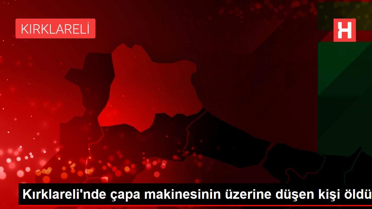 Son dakika haber... Kırklareli'nde çapa makinesinin üzerine düşen kişi öldü