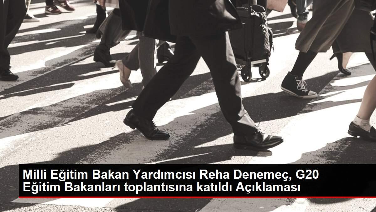 Son dakika haber... Milli Eğitim Bakan Yardımcısı Reha Denemeç, G20 Eğitim Bakanları toplantısına katıldı Açıklaması