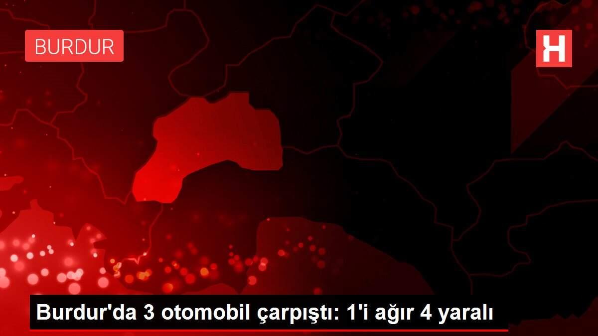 Burdur'da 3 otomobil çarpıştı: 1'i ağır 4 yaralı