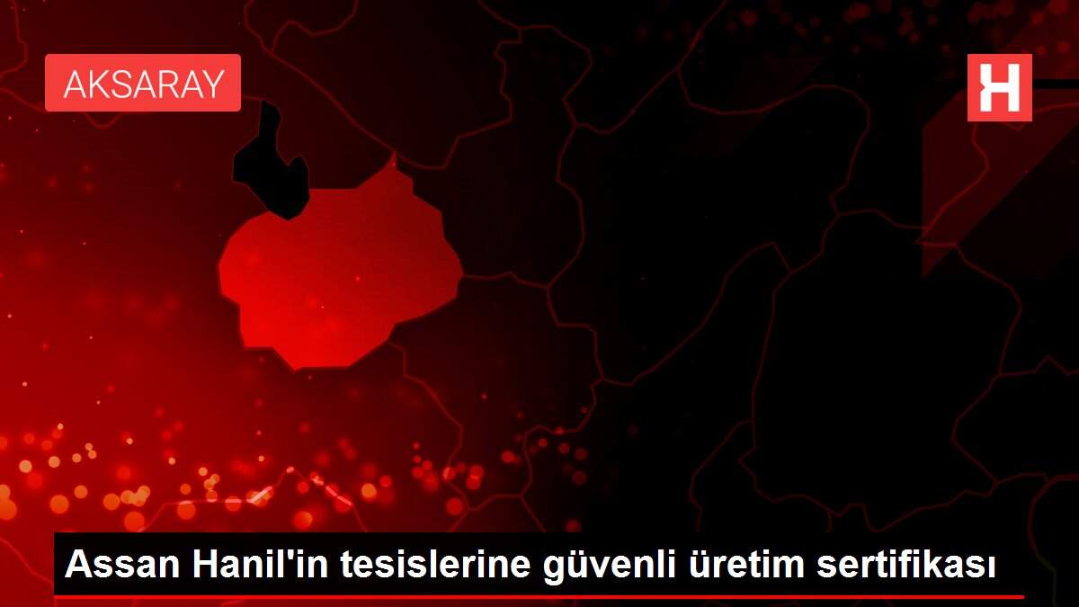 Assan Hanil'in tesislerine güvenli üretim sertifikası