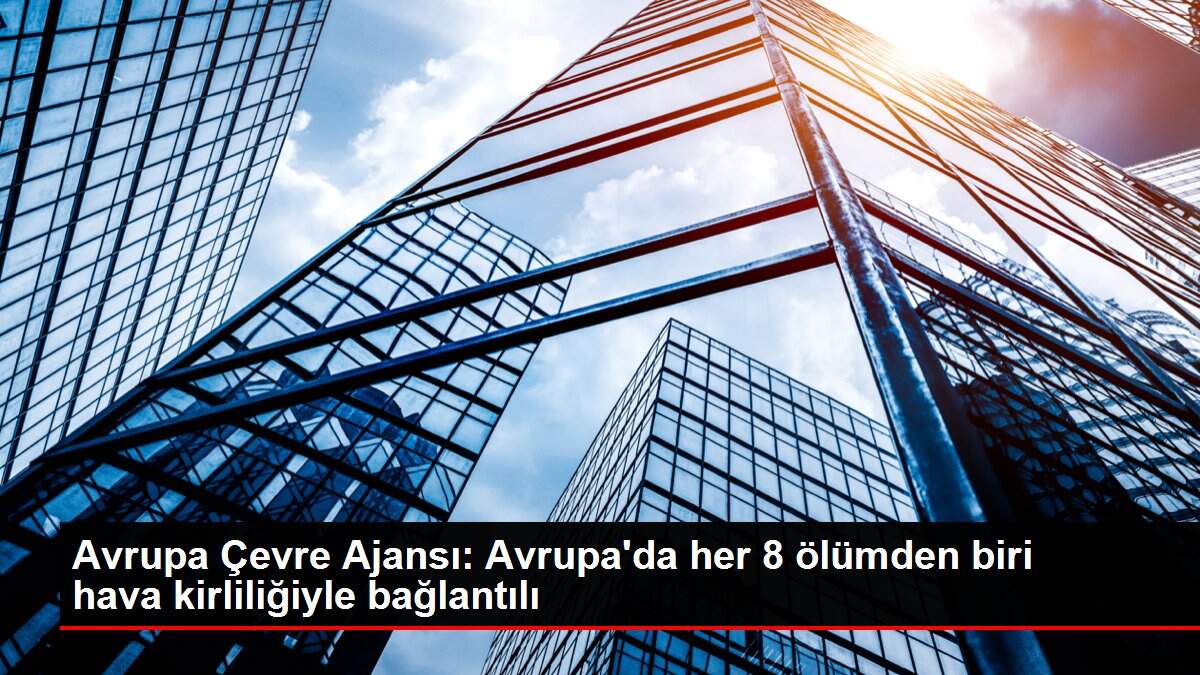 Son dakika haber | Avrupa Çevre Ajansı: Avrupa'da her 8 ölümden biri hava kirliliğiyle bağlantılı