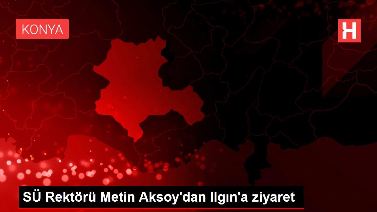 SÜ Rektörü Metin Aksoy'dan Ilgın'a ziyaret