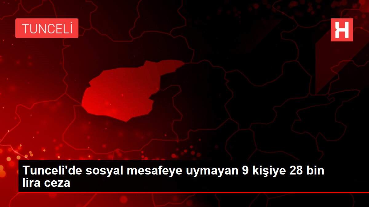 Son dakika haber | Tunceli'de sosyal mesafeye uymayan 9 kişiye 28 bin lira ceza