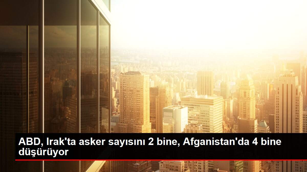 ABD, Irak'ta asker sayısını 2 bine, Afganistan'da 4 bine düşürüyor
