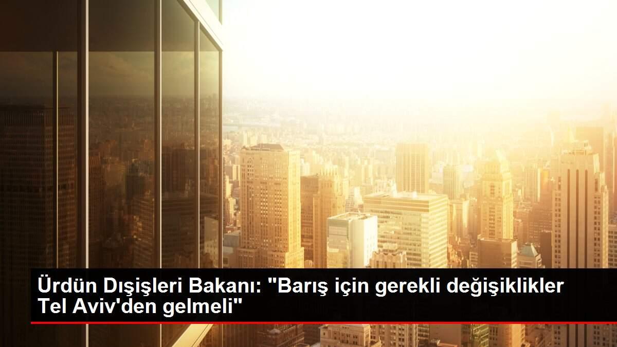 Son dakika... Ürdün Dışişleri Bakanı: 'Barış için gerekli değişiklikler Tel Aviv'den gelmeli'
