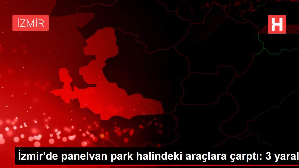 İzmir'de panelvan park halindeki araçlara çarptı: 3 yaralı