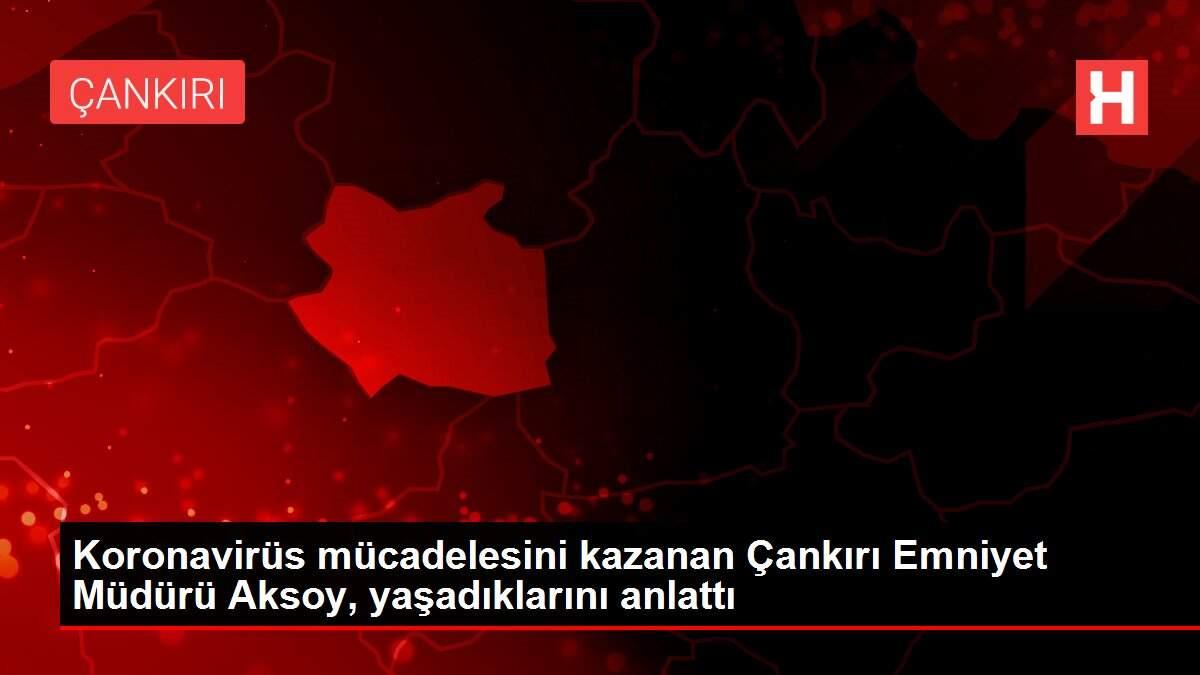 Koronavirüs mücadelesini kazanan Çankırı Emniyet Müdürü Aksoy, yaşadıklarını anlattı Koronavirüs mücadelesini kazanan Çankırı Emniyet Müdürü Aksoy, yaşadıklarını anlattı