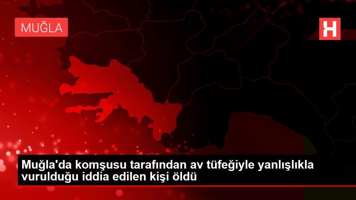 Muğla'da komşusu tarafından av tüfeğiyle yanlışlıkla vurulduğu iddia edilen kişi öldü Muğla'da komşusu tarafından av tüfeğiyle yanlışlıkla vurulduğu iddia edilen kişi öldü