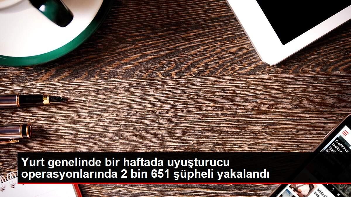 Yurt genelinde bir haftada uyuşturucu operasyonlarında 2 bin 651 şüpheli yakalandı