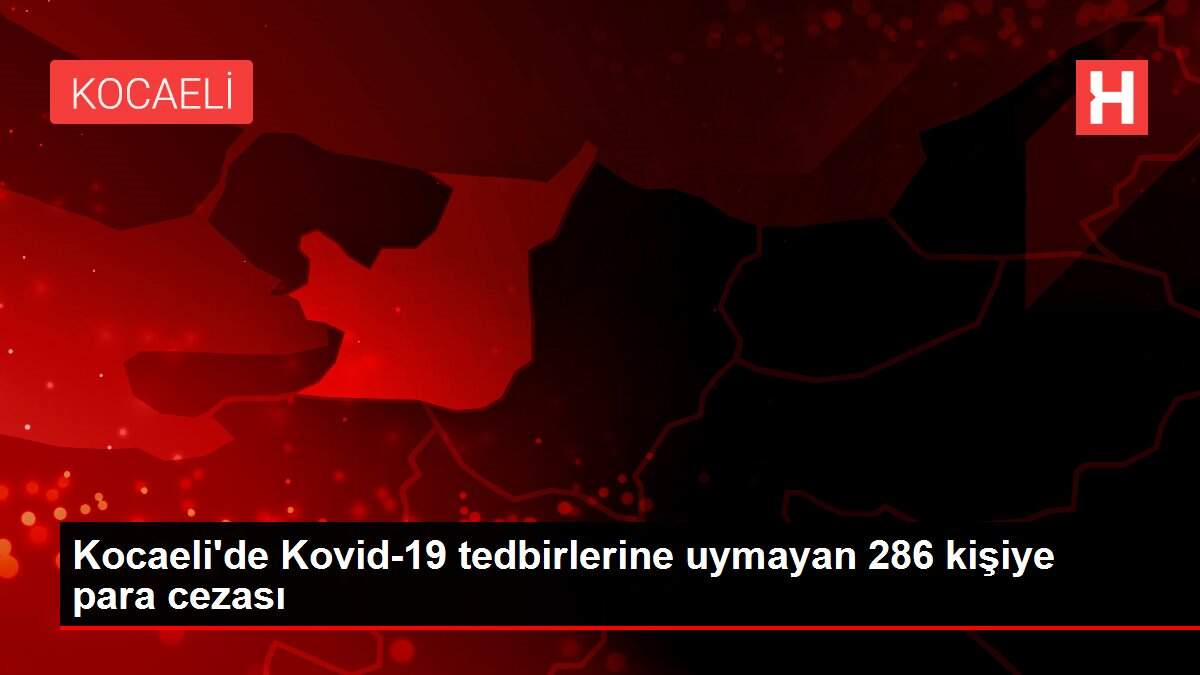 Son dakika gündem: Kocaeli'de Kovid-19 tedbirlerine uymayan 286 kişiye para cezası