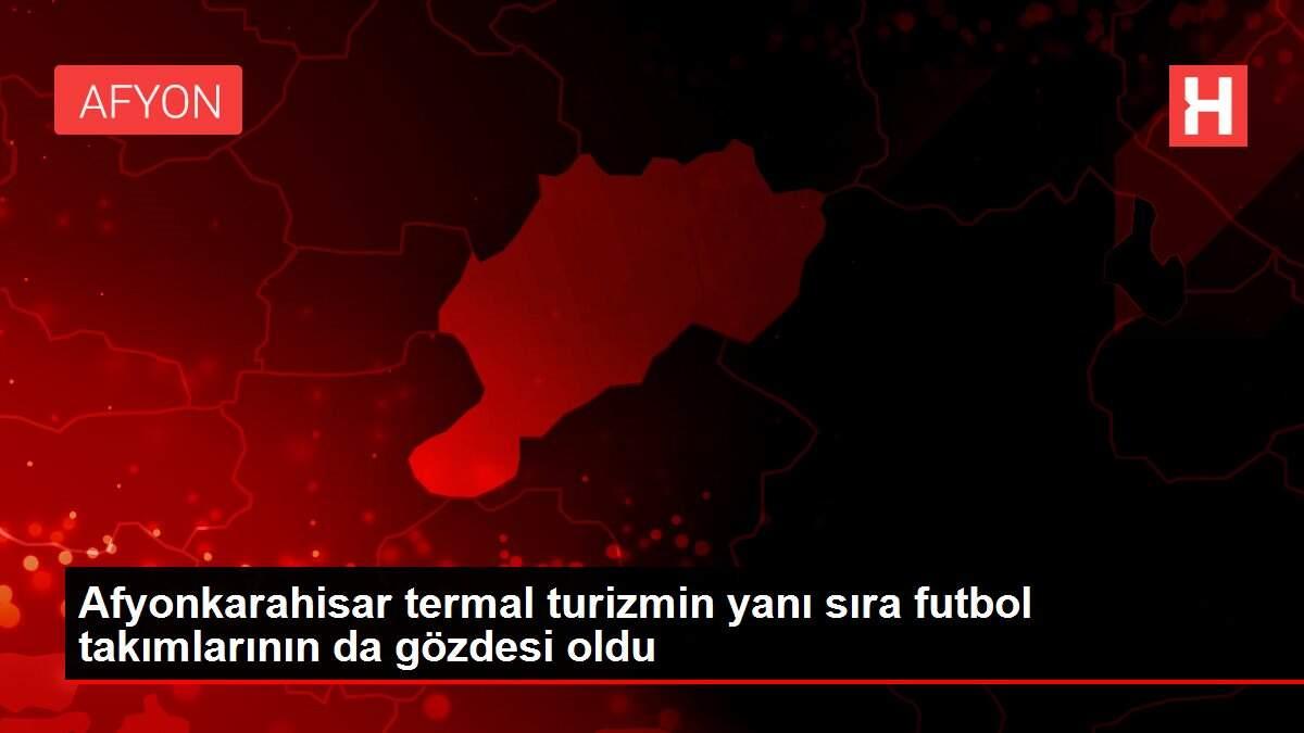 Afyonkarahisar termal turizmin yanı sıra futbol takımlarının da gözdesi oldu