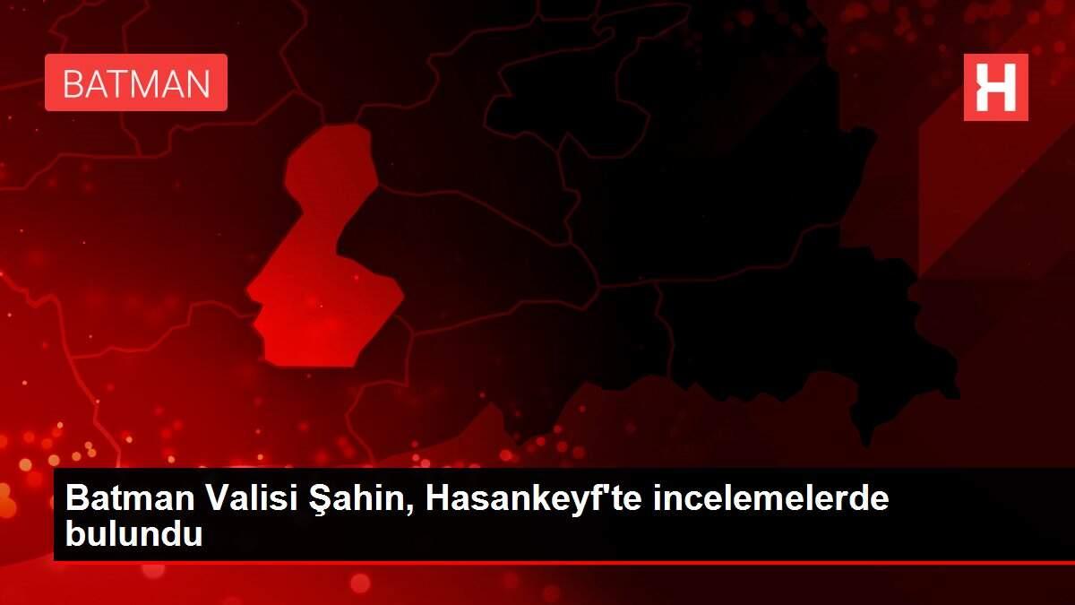 Batman Valisi Şahin, Hasankeyf'te incelemelerde bulundu