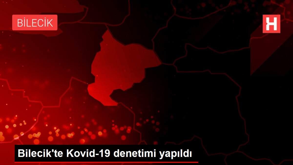 Son dakika... Bilecik'te Kovid-19 denetimi yapıldı
