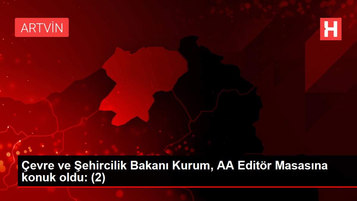Çevre ve Şehircilik Bakanı Kurum, AA Editör Masasına konuk oldu: (2)