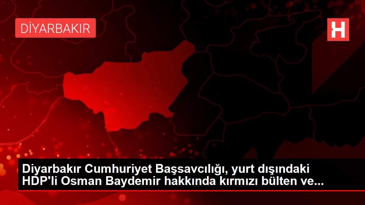 Diyarbakır Cumhuriyet Başsavcılığı, yurt dışındaki HDP'li Osman Baydemir hakkında kırmızı bülten ve...