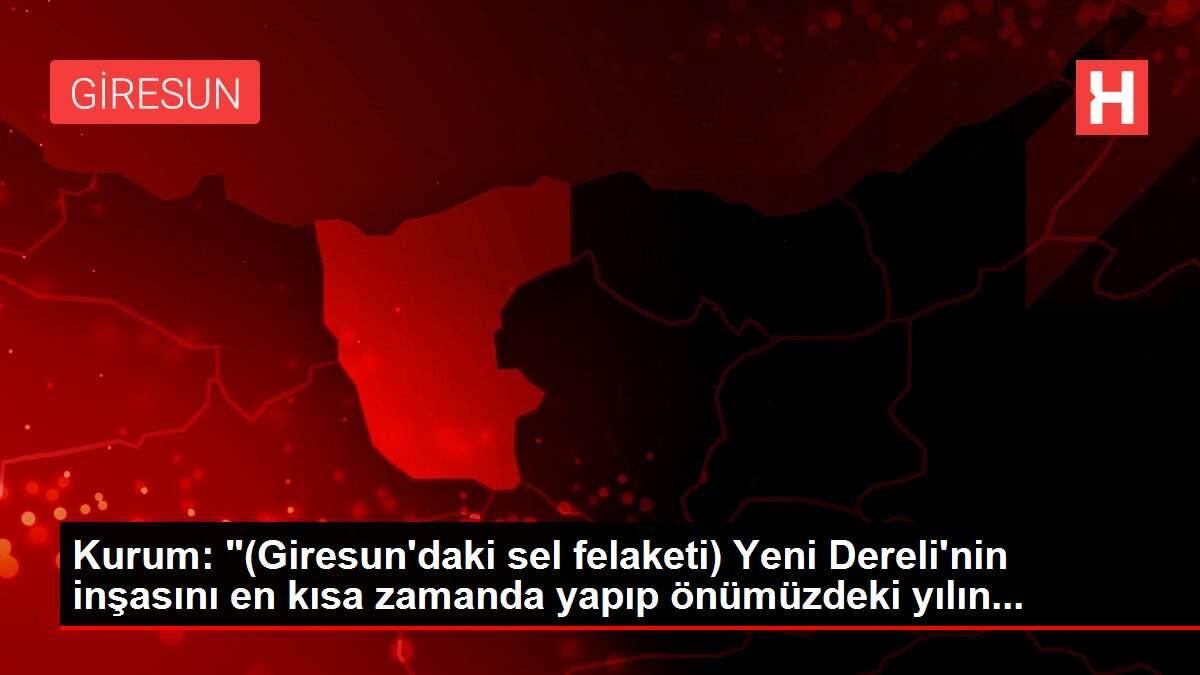 Son dakika haber | Kurum: '(Giresun'daki sel felaketi) Yeni Dereli'nin inşasını en kısa zamanda yapıp önüm...