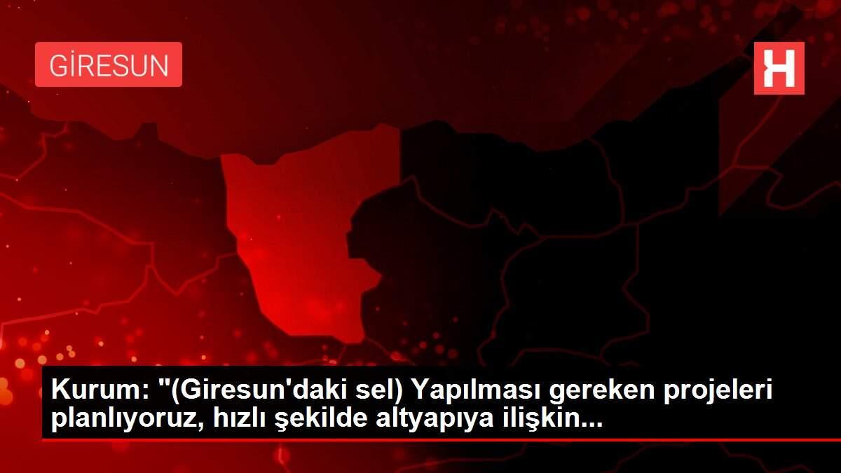 Kurum: '(Giresun'daki sel) Yapılması gereken projeleri planlıyoruz, hızlı şekilde altyapıya ilişkin...