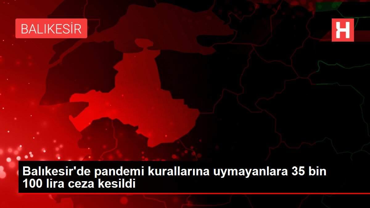 Balıkesir'de pandemi kurallarına uymayanlara 35 bin 100 lira ceza kesildi Balıkesir'de pandemi kurallarına uymayanlara 35 bin 100 lira ceza kesildi