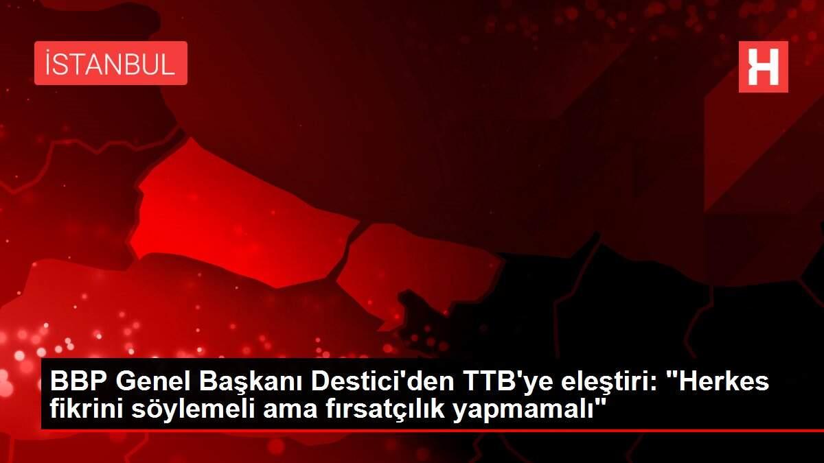 BBP Genel Başkanı Destici'den TTB'ye eleştiri: BBP Genel Başkanı Destici'den TTB'ye eleştiri: