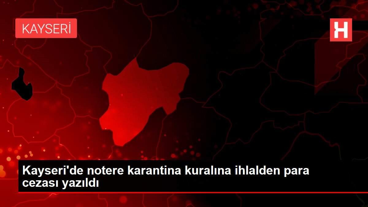 Kayseri'de notere karantina kuralına ihlalden para cezası yazıldı Kayseri'de notere karantina kuralına ihlalden para cezası yazıldı